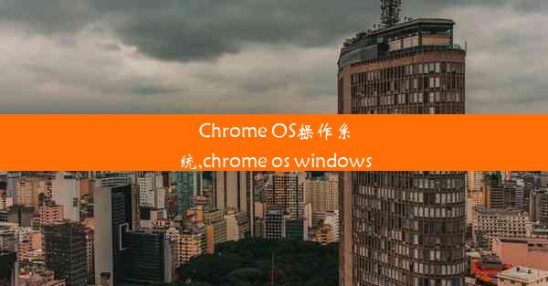 Chrome OS操作系统,chrome os windows