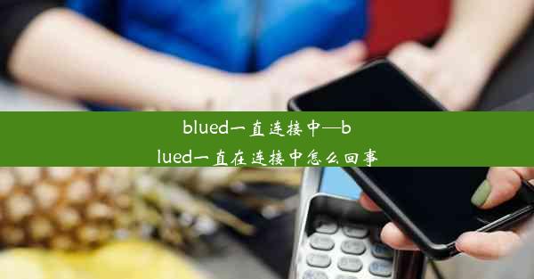 blued一直连接中—blued一直在连接中怎么回事