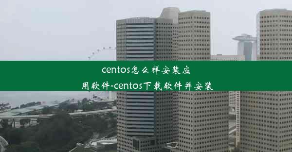 centos怎么样安装应用软件-centos下载软件并安装