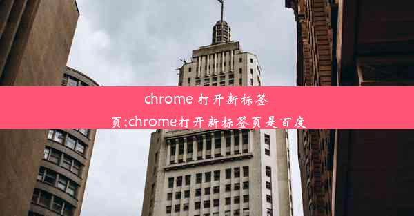 chrome 打开新标签页;chrome打开新标签页是百度