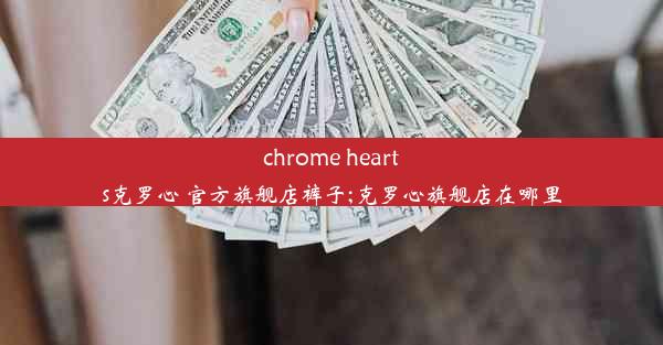 chrome hearts克罗心 官方旗舰店裤子;克罗心旗舰店在哪里