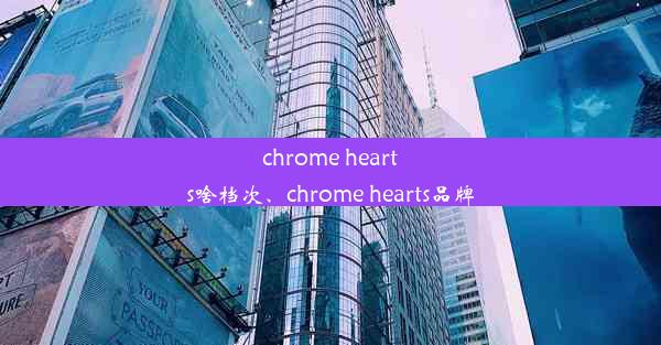 chrome hearts啥档次、chrome hearts品牌