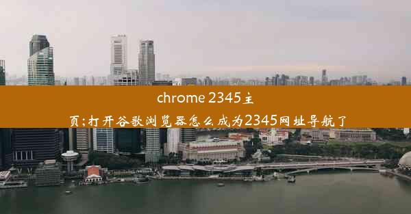 chrome 2345主页;打开谷歌浏览器怎么成为2345网址导航了