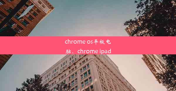 chrome os平板电脑、chrome ipad