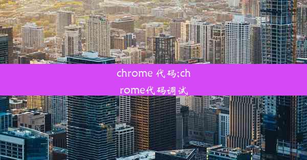 chrome 代码;chrome代码调试