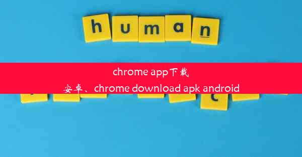 chrome app下载安卓、chrome download apk android