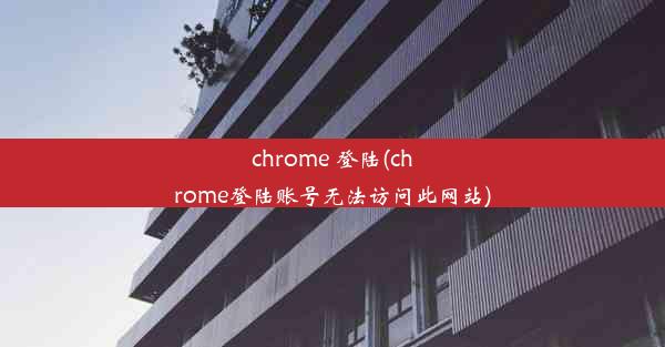 chrome 登陆(chrome登陆账号无法访问此网站)