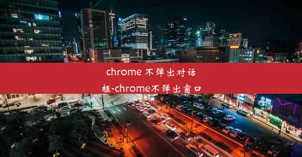 chrome 不弹出对话框-chrome不弹出窗口