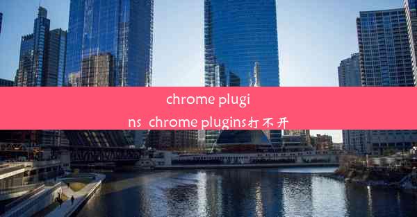 chrome plugins_chrome plugins打不开