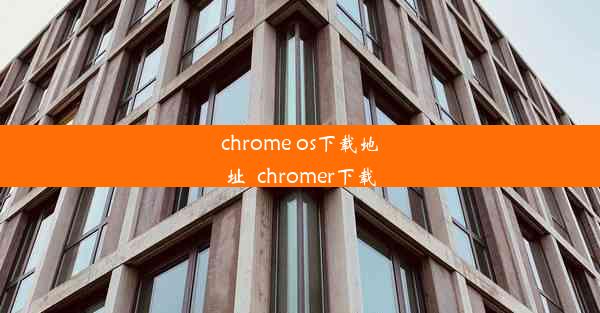 chrome os下载地址_chromer下载