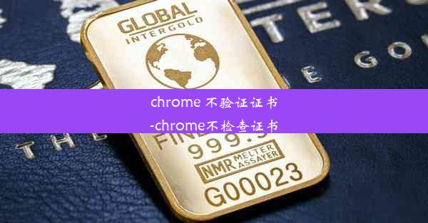 chrome 不验证证书-chrome不检查证书