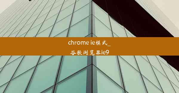 chrome ie模式_谷歌浏览器ie9