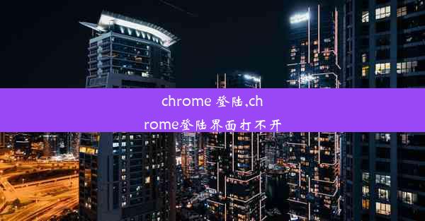 chrome 登陆,chrome登陆界面打不开