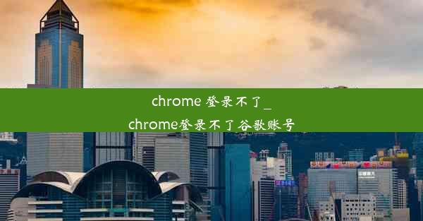 chrome 登录不了_chrome登录不了谷歌账号