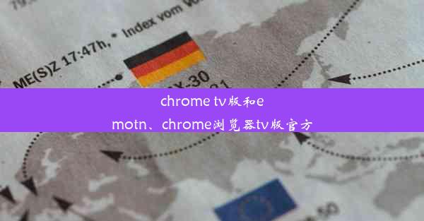 chrome tv版和emotn、chrome浏览器tv版官方