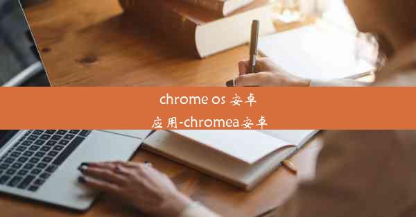 chrome os 安卓应用-chromea安卓