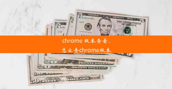 chrome 版本查看、怎么查chrome版本