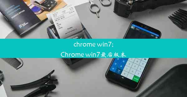 chrome win7;Chrome win7最后版本