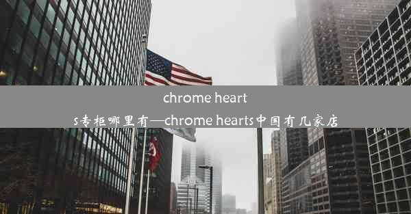 chrome hearts专柜哪里有—chrome hearts中国有几家店