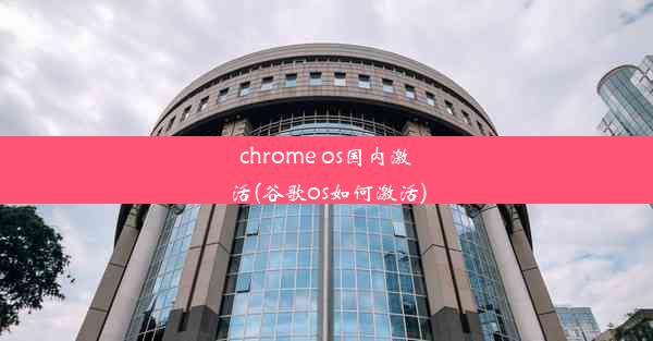 chrome os国内激活(谷歌os如何激活)