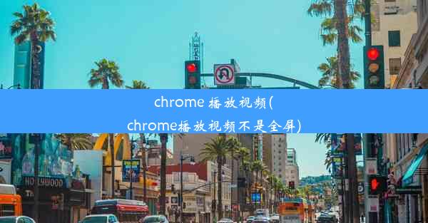 chrome 播放视频(chrome播放视频不是全屏)