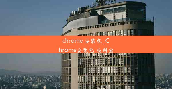 chrome 安装包_Chrome安装包 应用宝