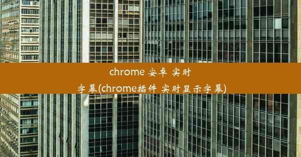 chrome 安卓 实时字幕(chrome插件 实时显示字幕)