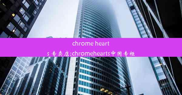 chrome hearts 专卖店;chromehearts中国专柜