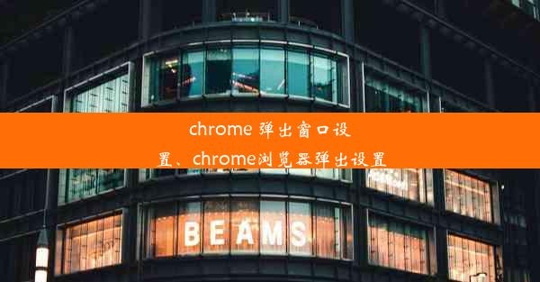 chrome 弹出窗口设置、chrome浏览器弹出设置