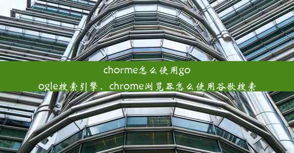 chorme怎么使用google搜索引擎、chrome浏览器怎么使用谷歌搜索