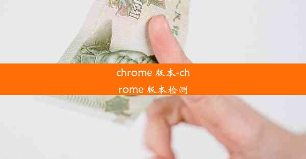 chrome 版本-chrome 版本检测