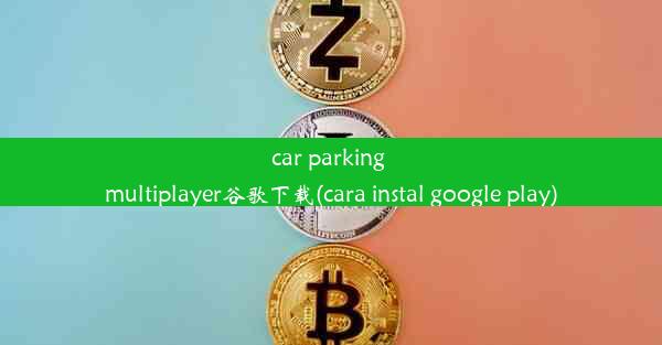 car parking multiplayer谷歌下载(cara instal google play)