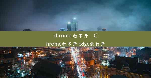 chrome 打不开、Chrome打不开 edge能打开