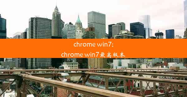 chrome win7;chrome win7最高版本