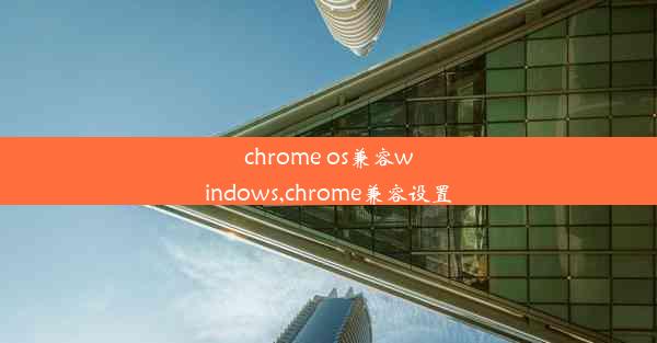 chrome os兼容windows,chrome兼容设置