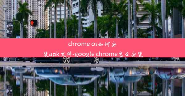 chrome os如何安装apk文件-google chrome怎么安装