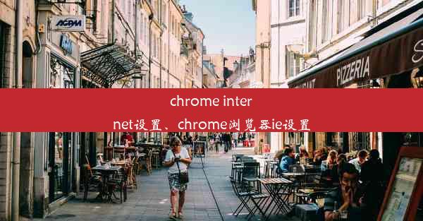 chrome internet设置、chrome浏览器ie设置