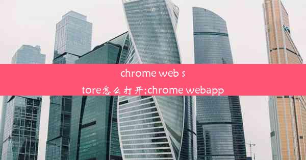 chrome web store怎么打开;chrome webapp