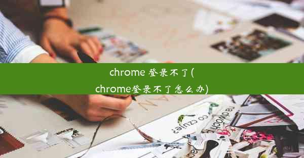 chrome 登录不了(chrome登录不了怎么办)