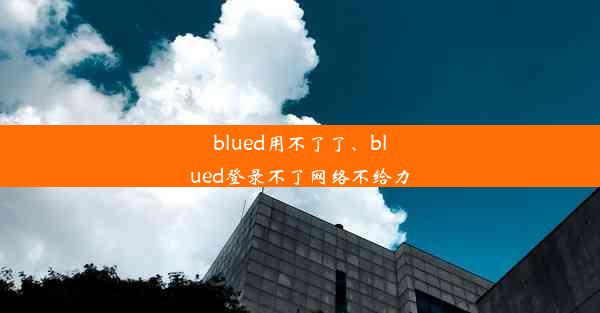 blued用不了了、blued登录不了网络不给力