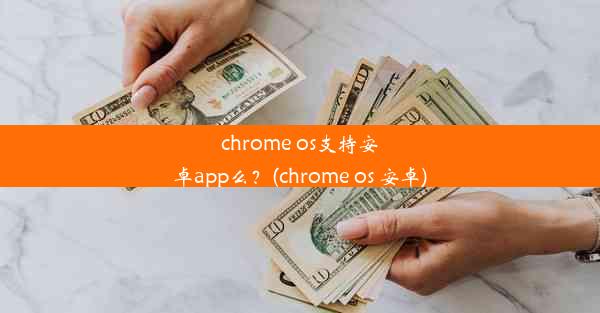 chrome os支持安卓app么？(chrome os 安卓)