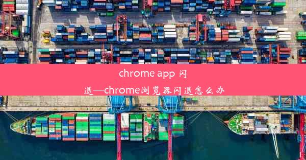 chrome app 闪退—chrome浏览器闪退怎么办