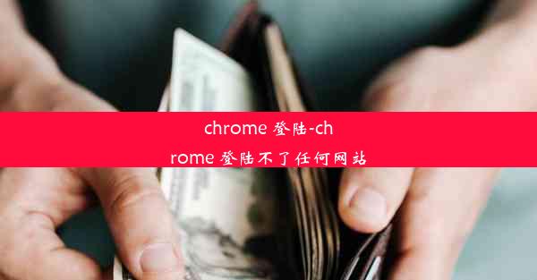 chrome 登陆-chrome 登陆不了任何网站