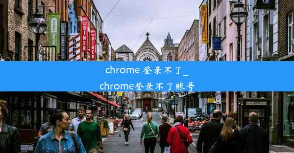 chrome 登录不了_chrome登录不了账号