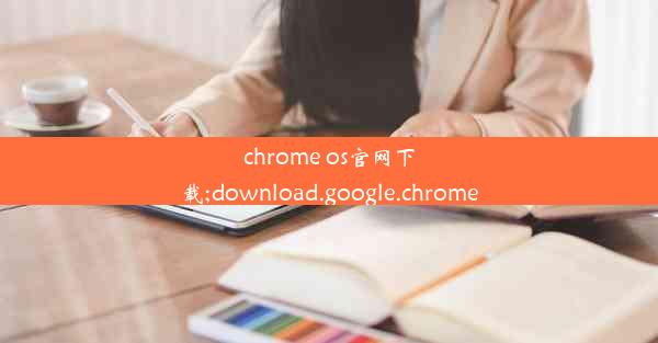 chrome os官网下载;download.google.chrome