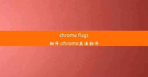 chrome flags翻译;chrome英语翻译