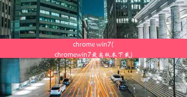 chrome win7(chromewin7最高版本下载)