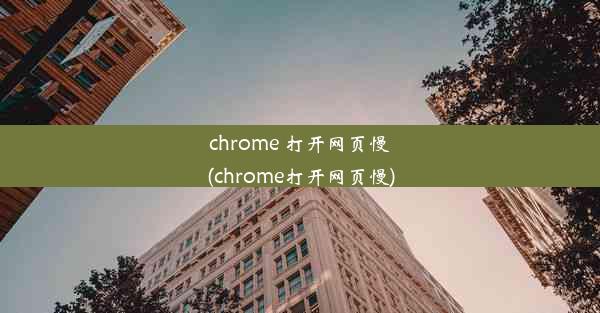 chrome 打开网页慢(chrome打开网页慢)