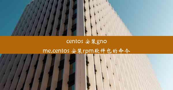 centos 安装gnome,centos 安装rpm软件包的命令