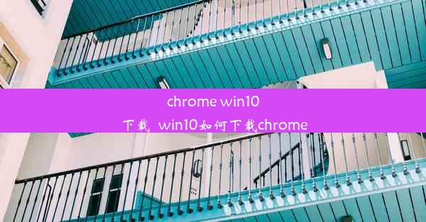 chrome win10下载_win10如何下载chrome